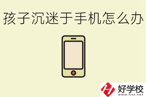 孩子沉迷于手機(jī)怎么辦？益陽(yáng)有沒(méi)有嚴(yán)格管理的職校？