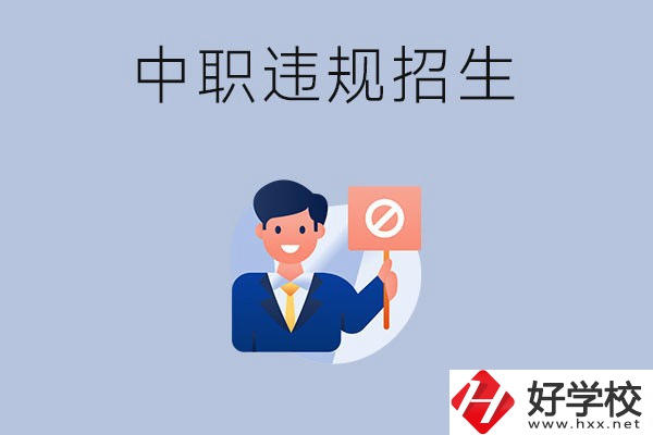 在湖南中職遇到違規(guī)招生怎么辦？哪些行為是違規(guī)招生？