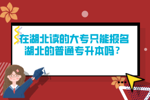 在湖北讀的大專只能報(bào)名湖北的普通專升本嗎？