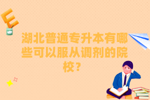 湖北普通專升本有哪些可以服從調(diào)劑的院校？
