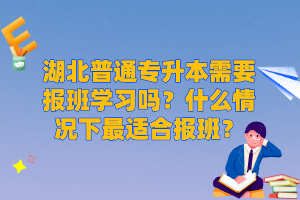 湖北普通專升本需要報(bào)班學(xué)習(xí)嗎？什么情況下最適合報(bào)班？