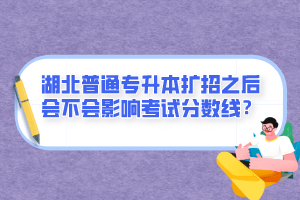 湖北普通專升本擴招之后會不會影響考試分數(shù)線？