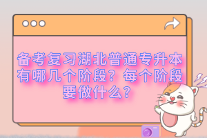備考復(fù)習(xí)湖北普通專(zhuān)升本有哪幾個(gè)階段？每個(gè)階段要做什么？