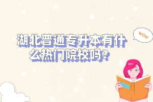 湖北普通專升本有什么熱門院校嗎？