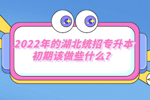 2022年的湖北統(tǒng)招專升本初期該做些什么？
