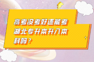 高考沒(méi)考好還能考湖北專(zhuān)升本升入本科嗎？