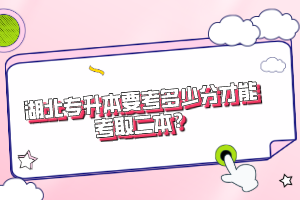湖北專升本要考多少分才能考取二本？