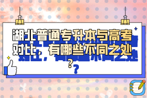 湖北普通專升本與高考對比，有哪些不同之處？