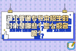 湖北普通專升本招生的對象是哪些？怎么報(bào)名呢？