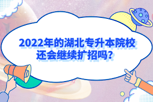 2022年的湖北專升本院校還會(huì)繼續(xù)擴(kuò)招嗎？