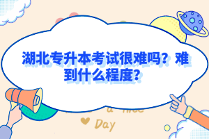 湖北專升本考試很難嗎？難到什么程度？