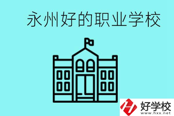 永州有哪些好一點(diǎn)的職業(yè)高中？就業(yè)情況怎么樣？