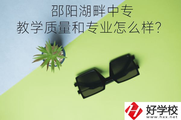 邵陽湖畔中專的教學(xué)質(zhì)量和專業(yè)怎么樣？