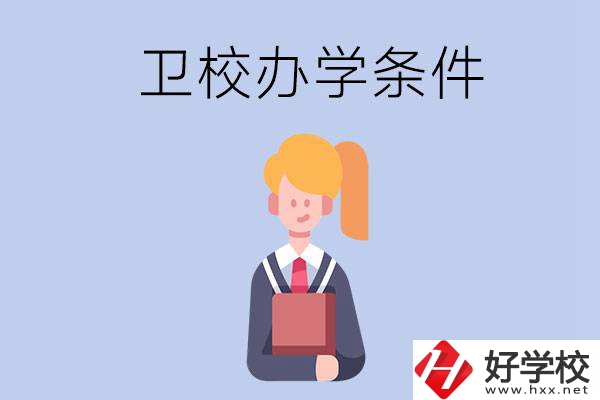長沙有哪些衛(wèi)校？辦學條件怎么樣？