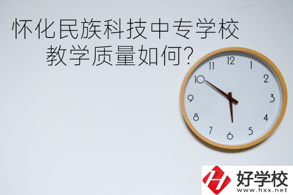 懷化民族科技中專學(xué)校怎么樣？教學(xué)質(zhì)量如何？