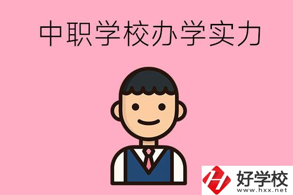 長沙比較好的中職學(xué)校有哪些？辦學(xué)實力怎么樣？