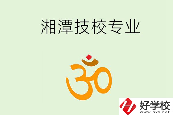 湘潭有沒(méi)有比較好的技校？可以學(xué)哪些特色專(zhuān)業(yè)？