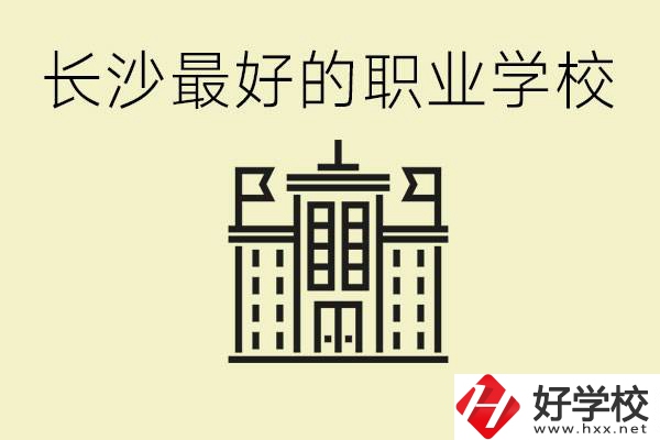 長(zhǎng)沙最好的職高學(xué)校是哪所？有什么王牌專業(yè)可以學(xué)？