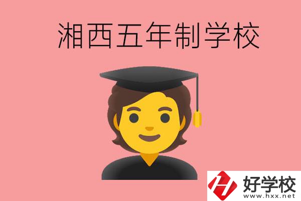 湘西五年制大專學校有哪些？辦學優(yōu)勢是什么？