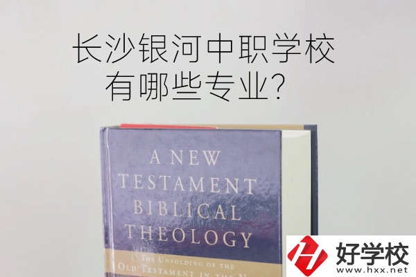 長沙銀河中職學校怎么樣？有哪些專業(yè)？