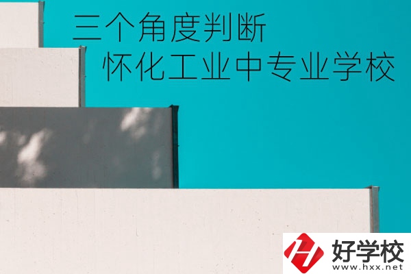 懷化市工業(yè)中等專業(yè)學校好不好？從這三個角度判斷