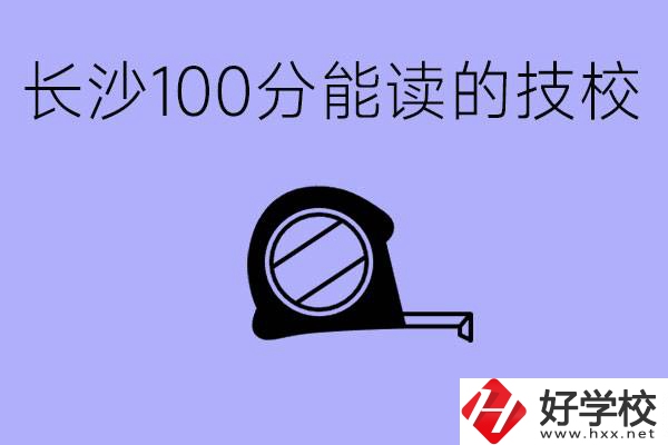 考了100分可以上技校嗎?長沙有什么好的技校嗎？