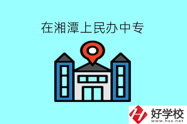 在湘潭，上民辦中專有什么學(xué)校呢?