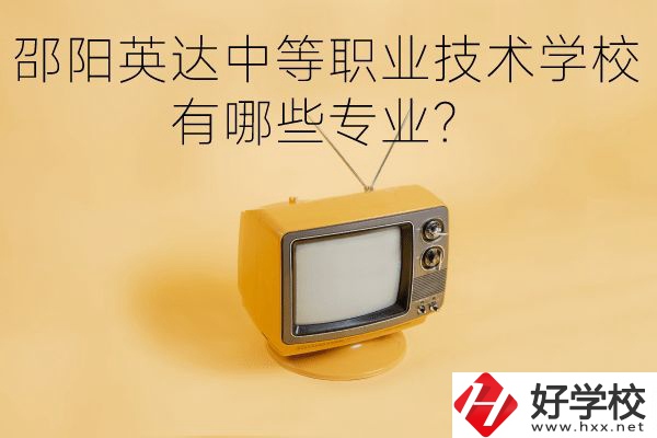邵陽英達中等職業(yè)技術(shù)學校有哪些專業(yè)？