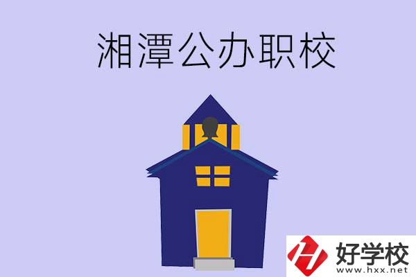 湘潭的公辦職校有哪些？辦學條件怎么樣？