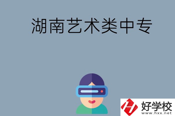 湖南有哪些好的藝術(shù)類(lèi)中專(zhuān)學(xué)校選擇？