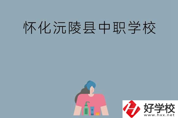 懷化沅陵縣有哪些中職學(xué)校？