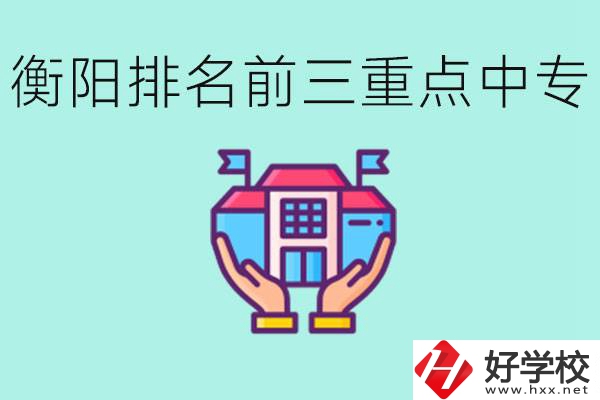 衡陽(yáng)排名前三的重點(diǎn)中專是哪些？可以參觀嗎？