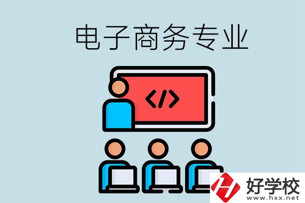電子商務(wù)專(zhuān)業(yè)學(xué)什么？長(zhǎng)沙電子商務(wù)專(zhuān)業(yè)哪個(gè)學(xué)校好？
