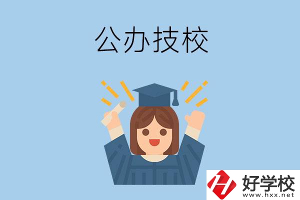 長(zhǎng)沙比較好的公辦技校有哪些？