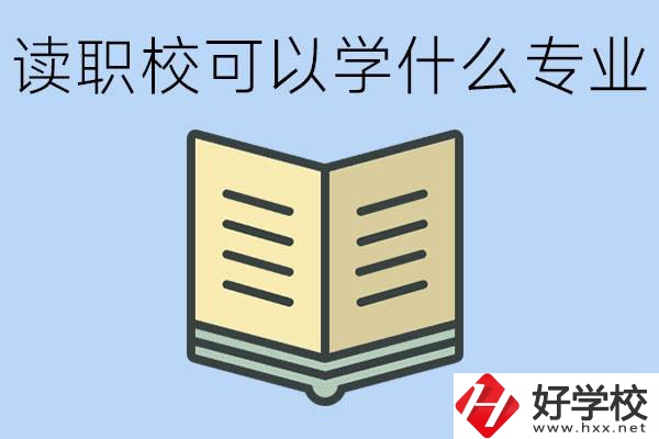 讀職校可以學(xué)什么專業(yè)？懷化有哪些職校開設(shè)這些專業(yè)？