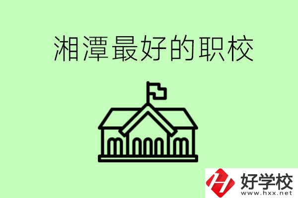 湘潭最好的職校是哪所？可以學哪些專業(yè)？