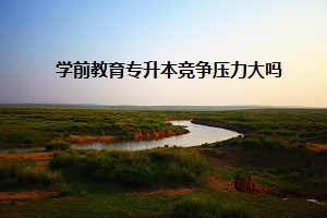 學(xué)前教育專升本競爭壓力大嗎