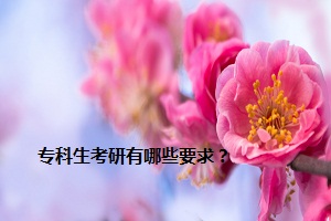 專(zhuān)科生考研有哪些要求？