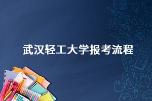 武漢輕工大學報考流程