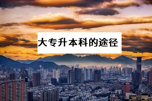大專升本科的方法有哪些？哪一種提升學(xué)歷的途徑拿證更快？