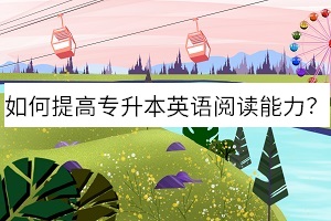 如何提高專升本英語(yǔ)閱讀能力