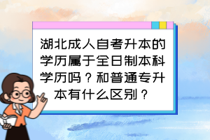 湖北成人自考升本的學(xué)歷屬于全日制本科學(xué)歷嗎？和普通專升本有什么區(qū)別？