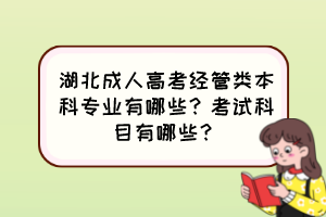 湖北成人高考經(jīng)管類本科專業(yè)有哪些？考試科目有哪些？