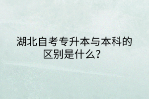 湖北自考專升本與本科的區(qū)別是什么？